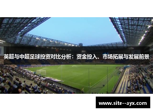 英超与中超足球投资对比分析：资金投入、市场拓展与发展前景