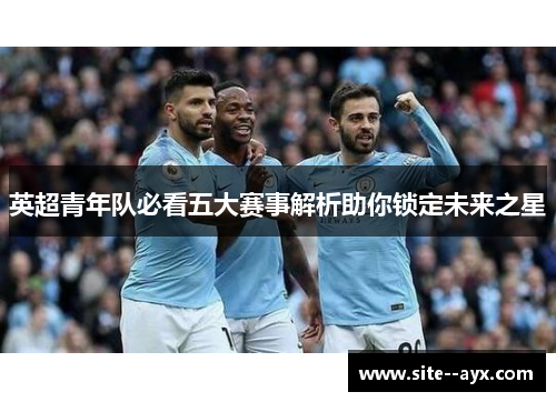 英超青年队必看五大赛事解析助你锁定未来之星