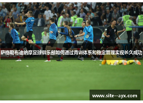 萨格勒布迪纳摩足球俱乐部如何通过青训体系和稳定管理实现长久成功