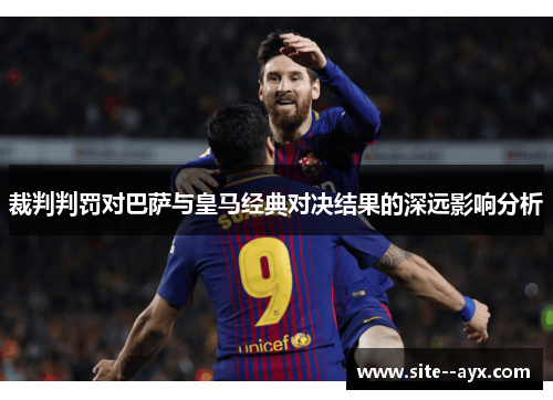 裁判判罚对巴萨与皇马经典对决结果的深远影响分析