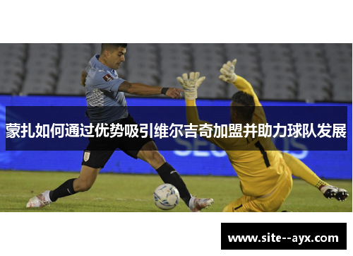 蒙扎如何通过优势吸引维尔吉奇加盟并助力球队发展