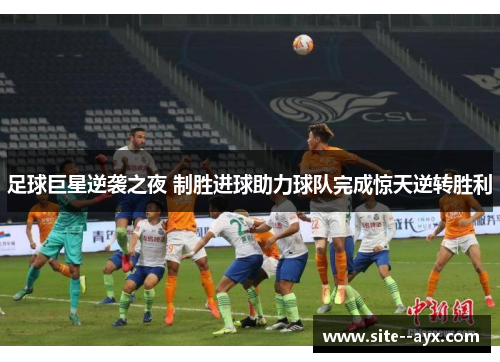 足球巨星逆袭之夜 制胜进球助力球队完成惊天逆转胜利