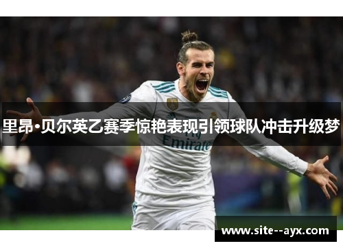 里昂·贝尔英乙赛季惊艳表现引领球队冲击升级梦 里昂·贝尔英乙赛季惊艳表现引领球队冲击升级梦