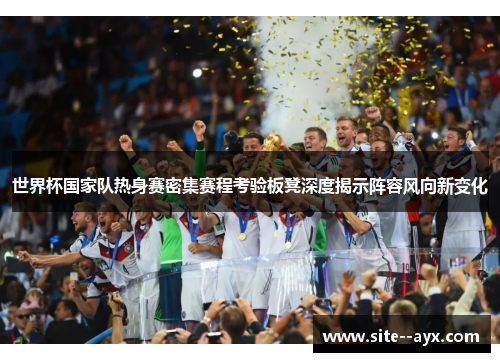 世界杯国家队热身赛密集赛程考验板凳深度揭示阵容风向新变化