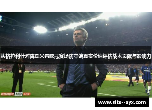 从格拉利什对阵国米看欧冠赛场防守端真实价值评估战术贡献与影响力 从格拉利什对阵国米看欧冠赛场防守端真实价值评估战术贡献与影响力