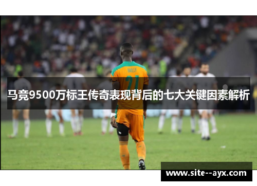 马竞9500万标王传奇表现背后的七大关键因素解析