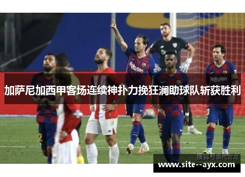 加萨尼加西甲客场连续神扑力挽狂澜助球队斩获胜利 加萨尼加西甲客场连续神扑力挽狂澜助球队斩获胜利