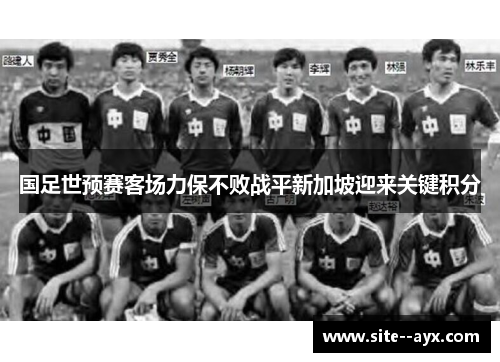 国足世预赛客场力保不败战平新加坡迎来关键积分