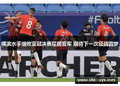横滨水手惜败亚冠决赛屈居亚军 期待下一次征战圆梦 横滨水手惜败亚冠决赛屈居亚军 期待下一次征战圆梦