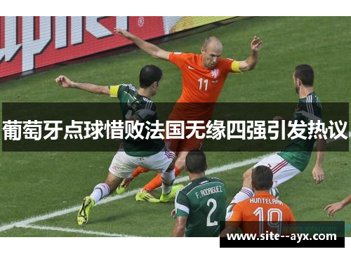 葡萄牙点球惜败法国无缘四强引发热议