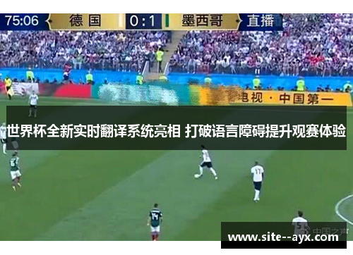 世界杯全新实时翻译系统亮相 打破语言障碍提升观赛体验