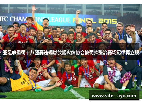亚足联重罚十八强赛违规燃放烟火多协会被罚款整治赛场纪律再立规