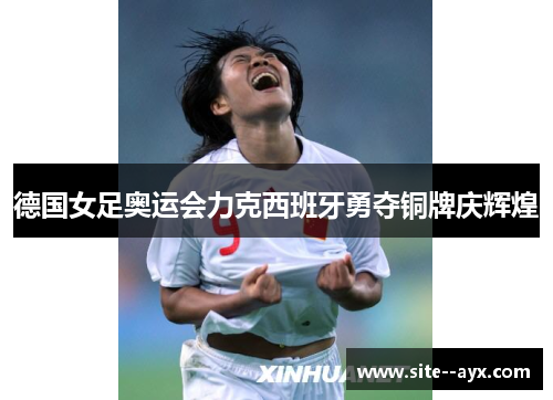 德国女足奥运会力克西班牙勇夺铜牌庆辉煌