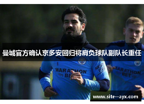 曼城官方确认京多安回归将肩负球队副队长重任