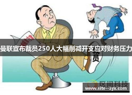 曼联宣布裁员250人大幅削减开支应对财务压力