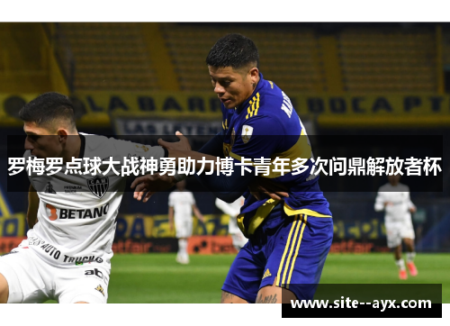 罗梅罗点球大战神勇助力博卡青年多次问鼎解放者杯