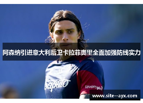 阿森纳引进意大利后卫卡拉菲奥里全面加强防线实力