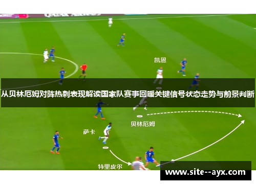 从贝林厄姆对阵热刺表现解读国家队赛事回暖关键信号状态走势与前景判断