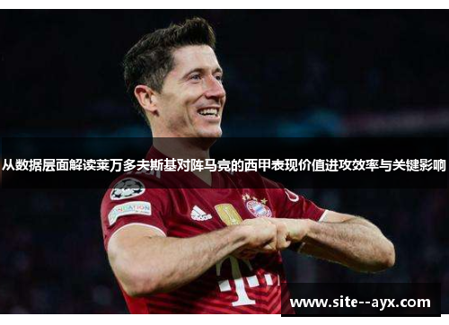 从数据层面解读莱万多夫斯基对阵马竞的西甲表现价值进攻效率与关键影响