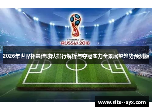 2026年世界杯最佳球队排行解析与夺冠实力全景展望趋势预测版 2026年世界杯最佳球队排行解析与夺冠实力全景展望趋势预测版