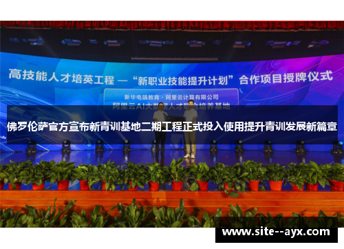 佛罗伦萨官方宣布新青训基地二期工程正式投入使用提升青训发展新篇章