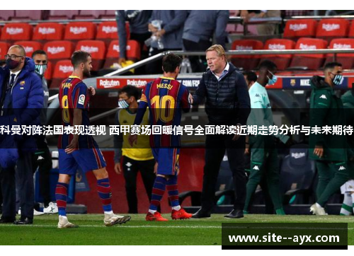 科曼对阵法国表现透视 西甲赛场回暖信号全面解读近期走势分析与未来期待 科曼对阵法国表现透视 西甲赛场回暖信号全面解读近期走势分析与未来期待