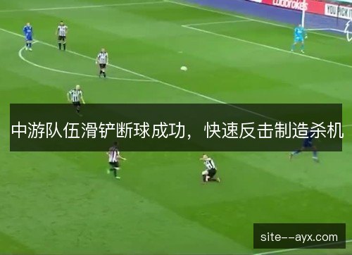 中游队伍滑铲断球成功，快速反击制造杀机