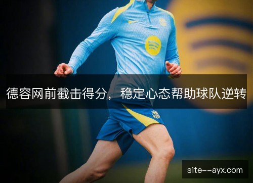 德容网前截击得分,稳定心态帮助球队逆转 德容网前截击得分,稳定心态帮助球队逆转